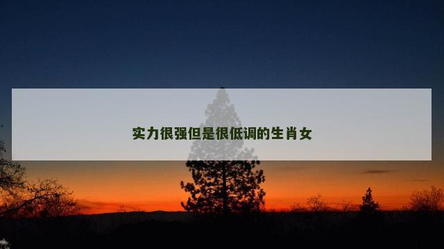 实力很强但是很低调的生肖女