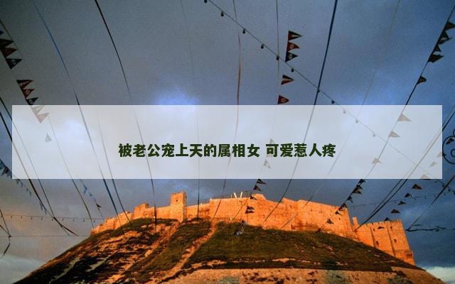 被老公宠上天的属相女 可爱惹人疼