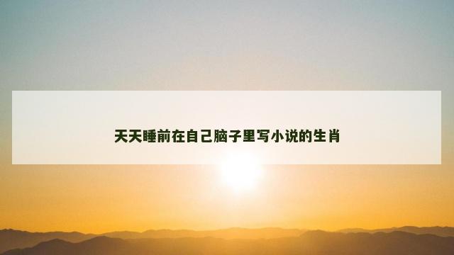 天天睡前在自己脑子里写小说的生肖