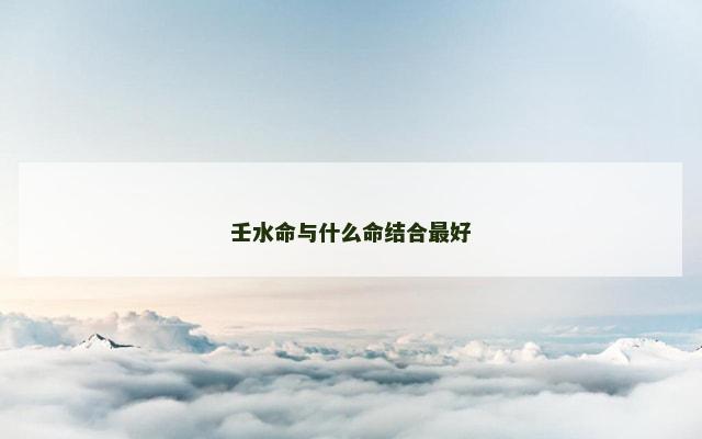 壬水命与什么命结合最好