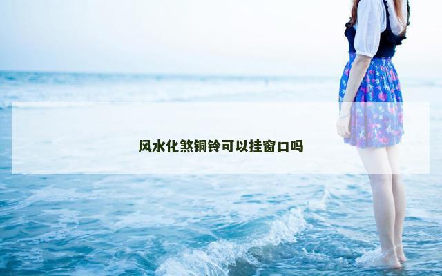 风水化煞铜铃可以挂窗口吗