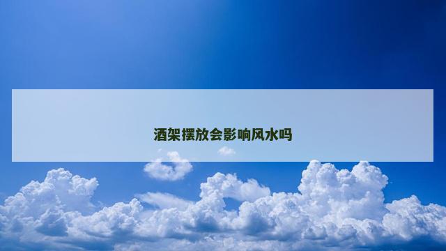 酒架摆放会影响风水吗