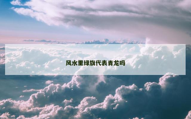 风水里绿旗代表青龙吗