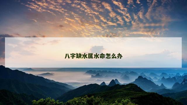八字缺水属水命怎么办