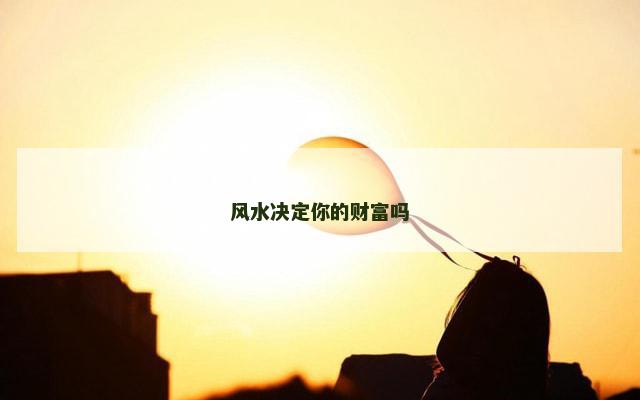 风水决定你的财富吗
