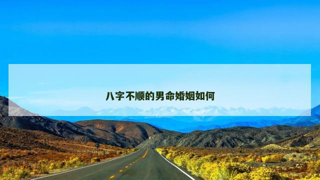 八字不顺的男命婚姻如何