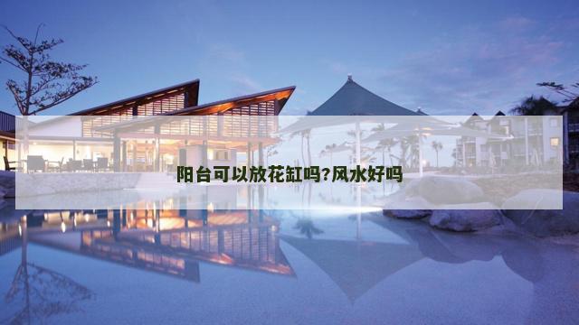 阳台可以放花缸吗?风水好吗
