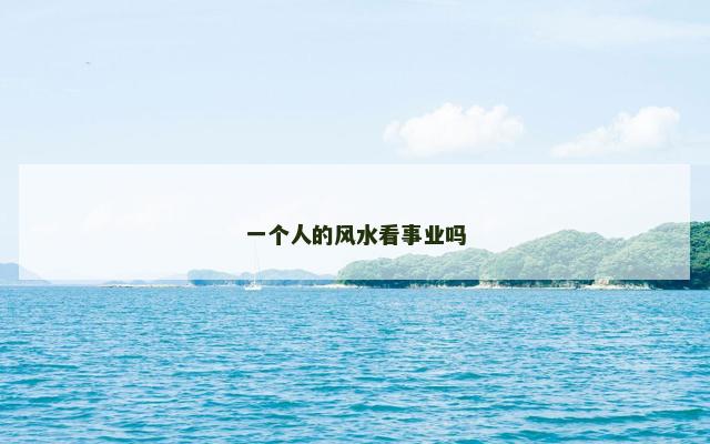 一个人的风水看事业吗