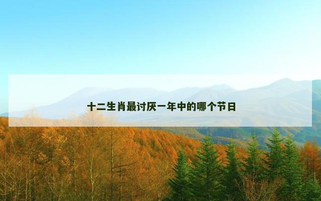 十二生肖最讨厌一年中的哪个节日