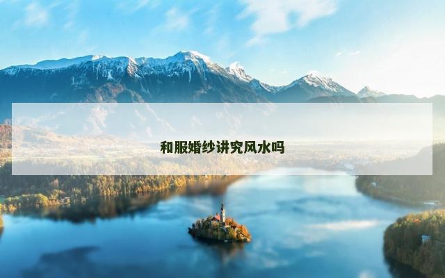 和服婚纱讲究风水吗