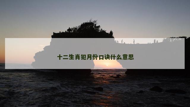 十二生肖犯月份口诀什么意思