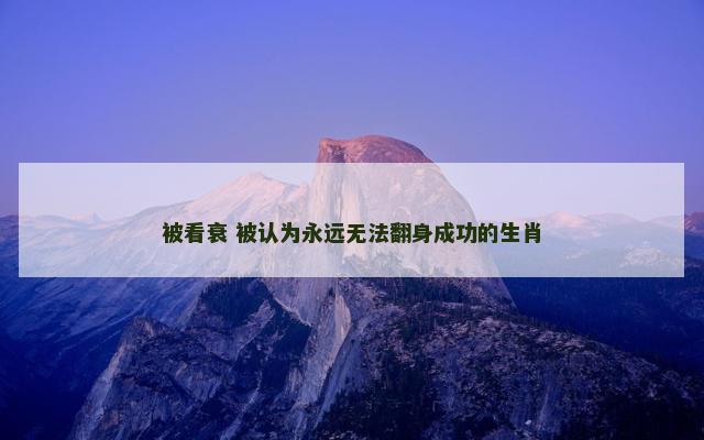 被看衰 被认为永远无法翻身成功的生肖