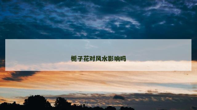 栀子花对风水影响吗