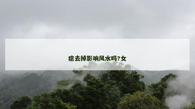 痣去掉影响风水吗?女