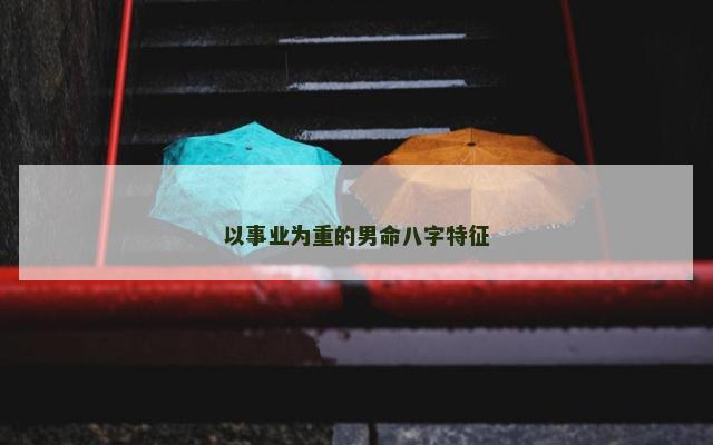 以事业为重的男命八字特征