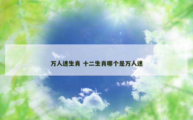 万人迷生肖 十二生肖哪个是万人迷