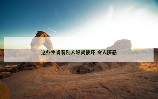 这些生肖看别人好就使坏 令人厌恶