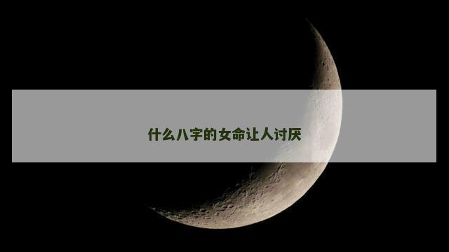 什么八字的女命让人讨厌