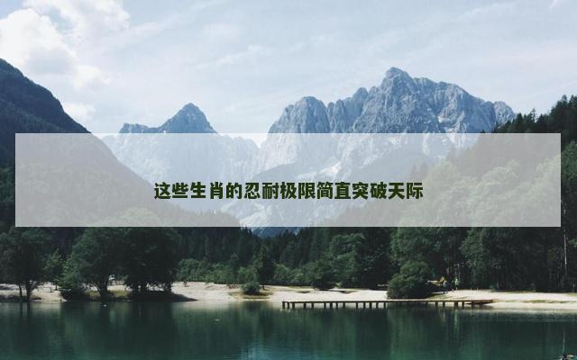 这些生肖的忍耐极限简直突破天际