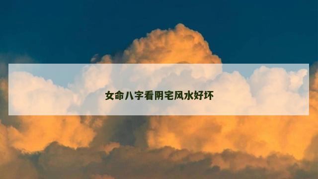女命八字看阴宅风水好坏