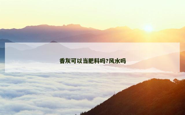 香灰可以当肥料吗?风水吗