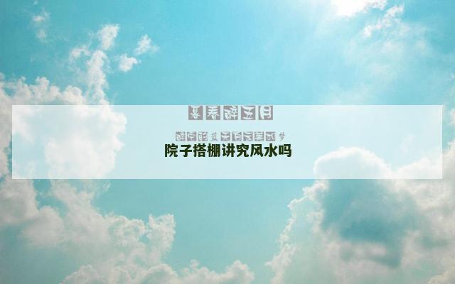 院子搭棚讲究风水吗