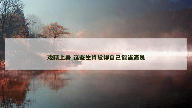 戏精上身 这些生肖觉得自己能当演员
