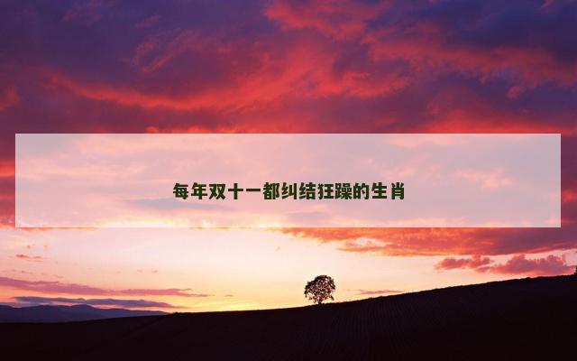 每年双十一都纠结狂躁的生肖