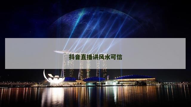 抖音直播讲风水可信