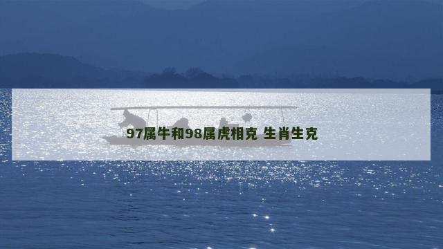 97属牛和98属虎相克 生肖生克