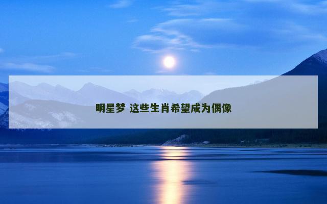 明星梦 这些生肖希望成为偶像