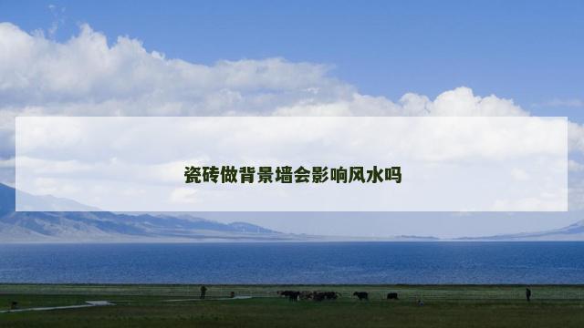 瓷砖做背景墙会影响风水吗