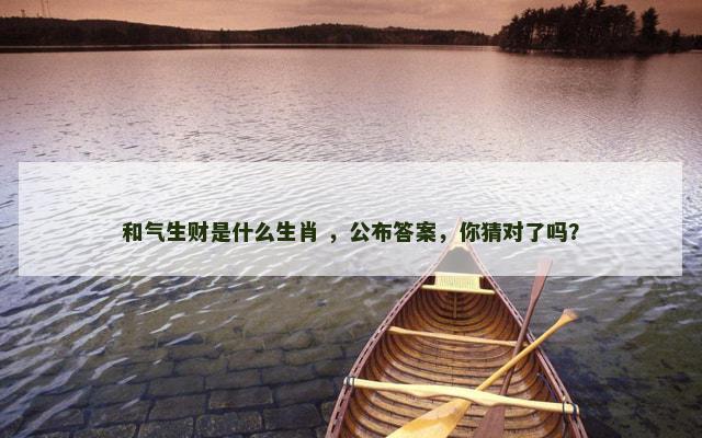 和气生财是什么生肖 ，公布答案，你猜对了吗？