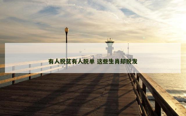 有人脱贫有人脱单 这些生肖却脱发