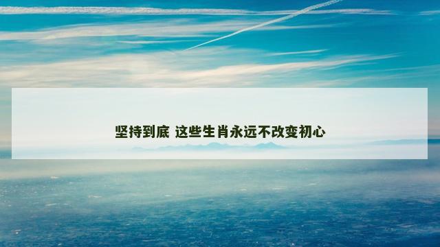 坚持到底 这些生肖永远不改变初心