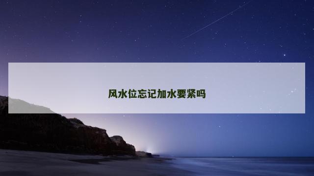 风水位忘记加水要紧吗