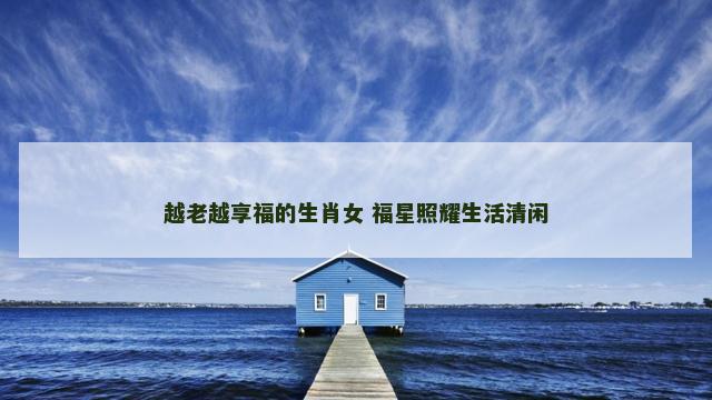 越老越享福的生肖女 福星照耀生活清闲