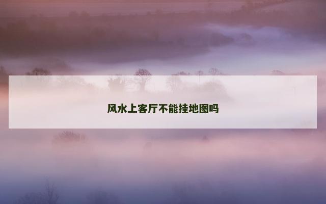 风水上客厅不能挂地图吗