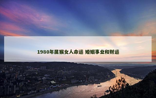 1980年属猴女人命运 婚姻事业和财运