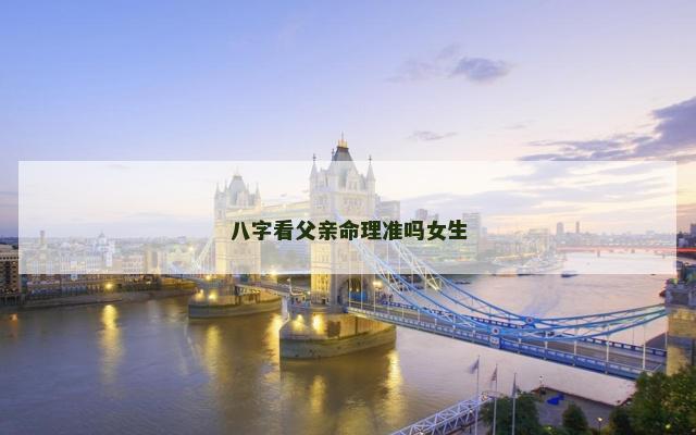 八字看父亲命理准吗女生