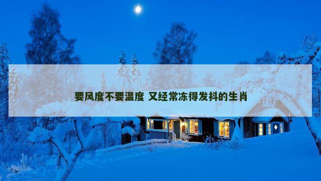 要风度不要温度 又经常冻得发抖的生肖