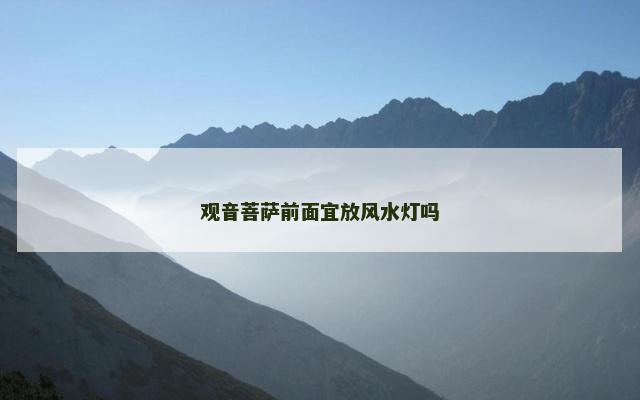 观音菩萨前面宜放风水灯吗