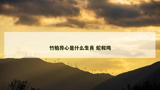 竹柏异心是什么生肖 蛇和鸡