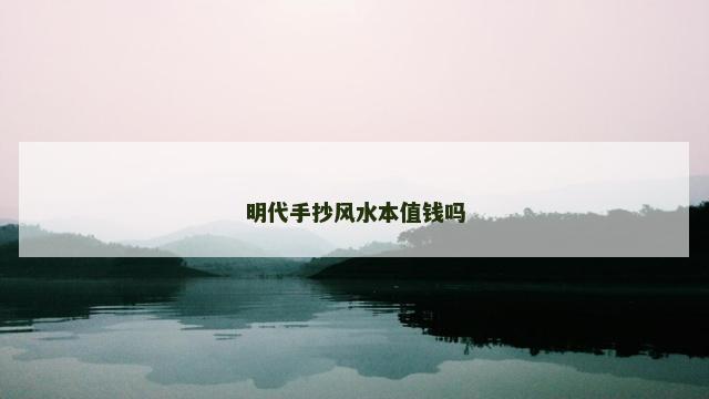明代手抄风水本值钱吗