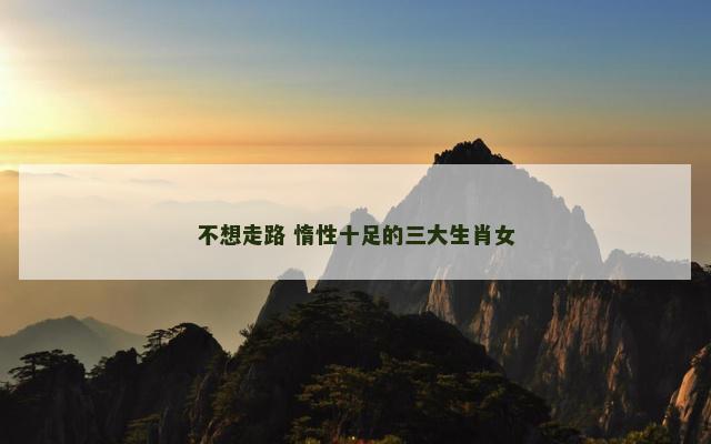 不想走路 惰性十足的三大生肖女