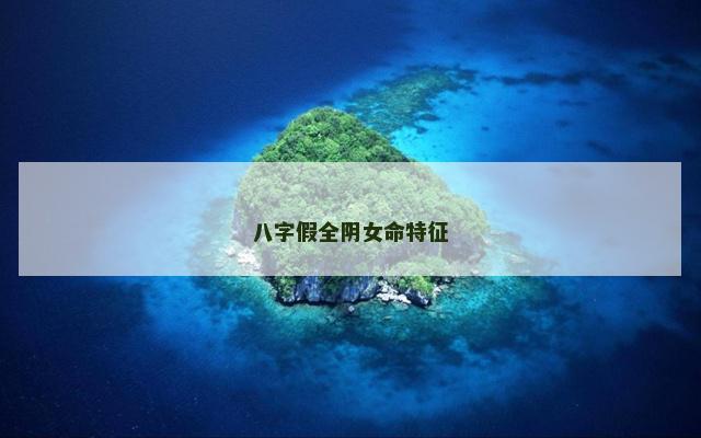 八字假全阴女命特征