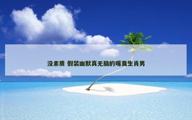 没素质 假装幽默真无脑的嘴臭生肖男