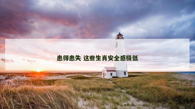 患得患失 这些生肖安全感极低