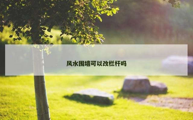 风水围墙可以改栏杆吗