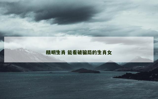 精明生肖 能看破骗局的生肖女